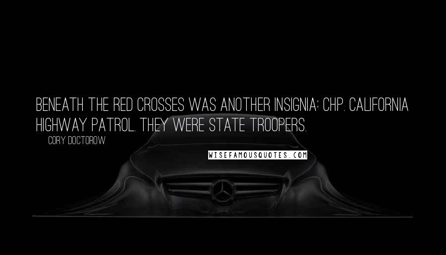 Cory Doctorow Quotes: Beneath the red crosses was another insignia: CHP. California Highway Patrol. They were State Troopers.