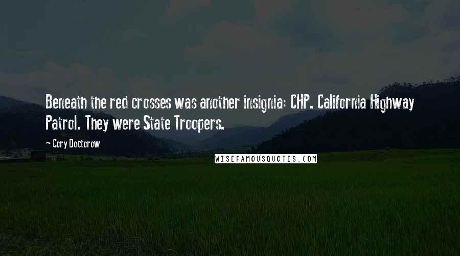 Cory Doctorow Quotes: Beneath the red crosses was another insignia: CHP. California Highway Patrol. They were State Troopers.