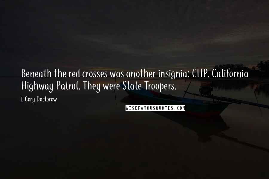 Cory Doctorow Quotes: Beneath the red crosses was another insignia: CHP. California Highway Patrol. They were State Troopers.