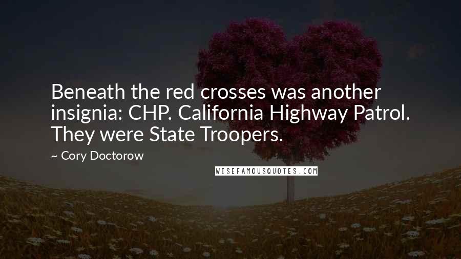 Cory Doctorow Quotes: Beneath the red crosses was another insignia: CHP. California Highway Patrol. They were State Troopers.