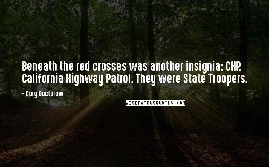 Cory Doctorow Quotes: Beneath the red crosses was another insignia: CHP. California Highway Patrol. They were State Troopers.