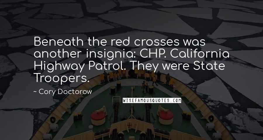 Cory Doctorow Quotes: Beneath the red crosses was another insignia: CHP. California Highway Patrol. They were State Troopers.