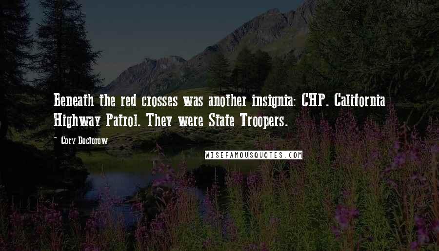 Cory Doctorow Quotes: Beneath the red crosses was another insignia: CHP. California Highway Patrol. They were State Troopers.