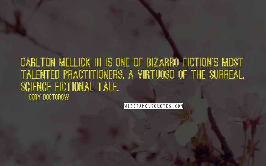 Cory Doctorow Quotes: Carlton Mellick III is one of bizarro fiction's most talented practitioners, a virtuoso of the surreal, science fictional tale.