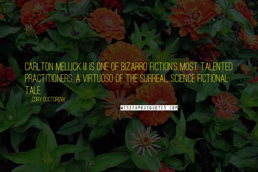 Cory Doctorow Quotes: Carlton Mellick III is one of bizarro fiction's most talented practitioners, a virtuoso of the surreal, science fictional tale.