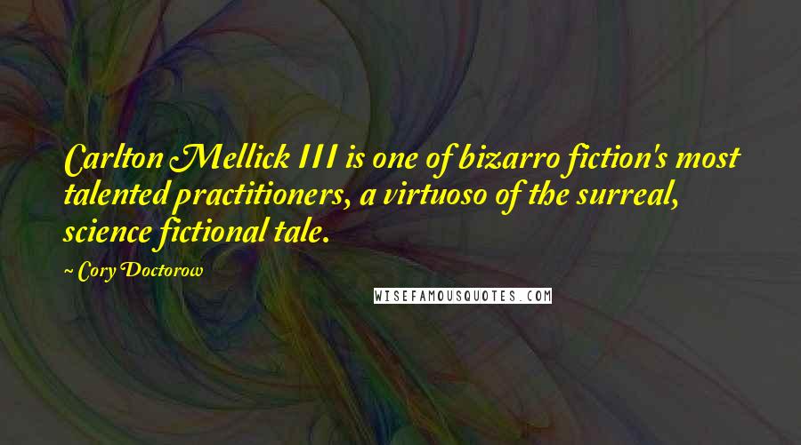 Cory Doctorow Quotes: Carlton Mellick III is one of bizarro fiction's most talented practitioners, a virtuoso of the surreal, science fictional tale.