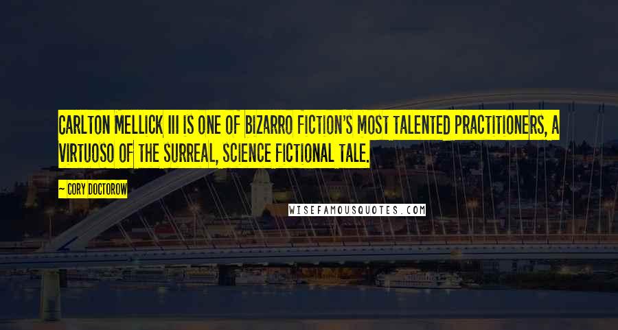 Cory Doctorow Quotes: Carlton Mellick III is one of bizarro fiction's most talented practitioners, a virtuoso of the surreal, science fictional tale.