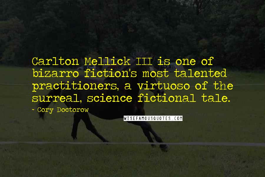 Cory Doctorow Quotes: Carlton Mellick III is one of bizarro fiction's most talented practitioners, a virtuoso of the surreal, science fictional tale.