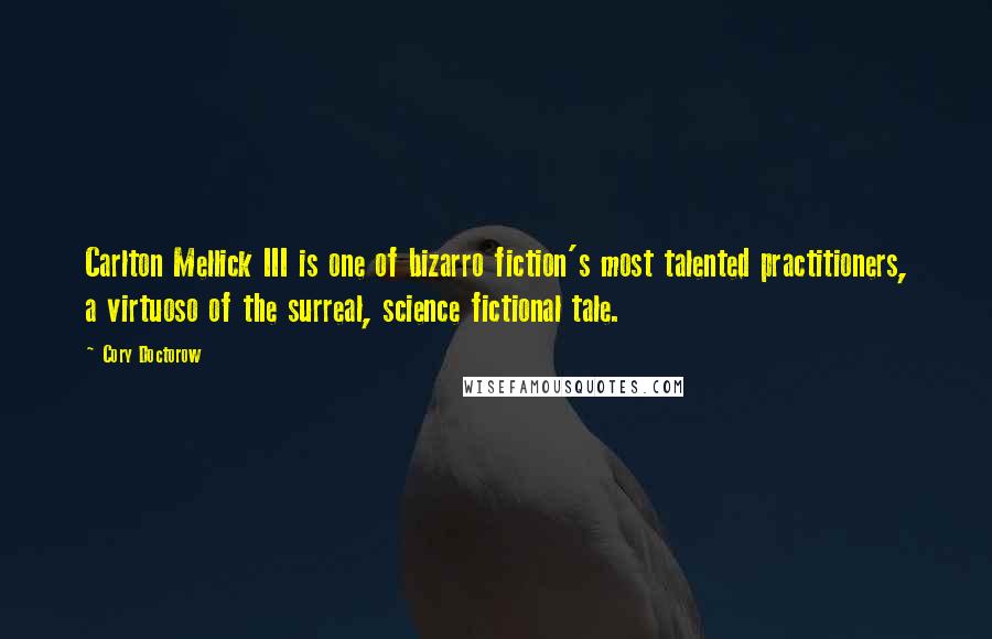 Cory Doctorow Quotes: Carlton Mellick III is one of bizarro fiction's most talented practitioners, a virtuoso of the surreal, science fictional tale.