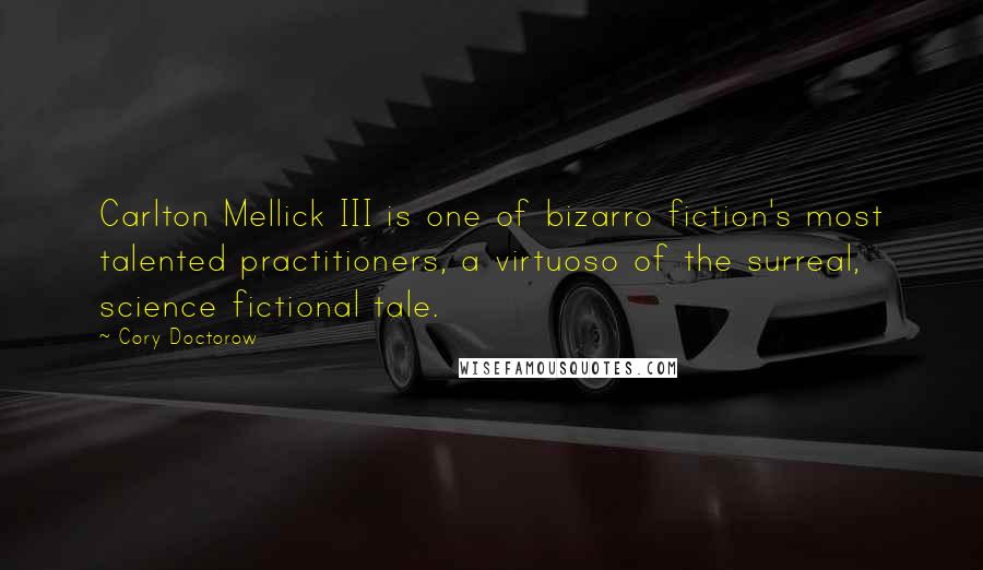 Cory Doctorow Quotes: Carlton Mellick III is one of bizarro fiction's most talented practitioners, a virtuoso of the surreal, science fictional tale.