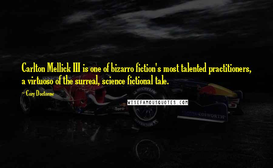 Cory Doctorow Quotes: Carlton Mellick III is one of bizarro fiction's most talented practitioners, a virtuoso of the surreal, science fictional tale.