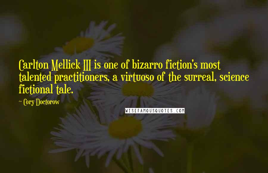 Cory Doctorow Quotes: Carlton Mellick III is one of bizarro fiction's most talented practitioners, a virtuoso of the surreal, science fictional tale.