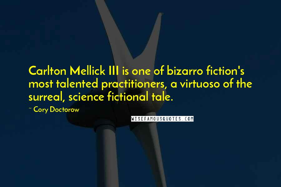 Cory Doctorow Quotes: Carlton Mellick III is one of bizarro fiction's most talented practitioners, a virtuoso of the surreal, science fictional tale.