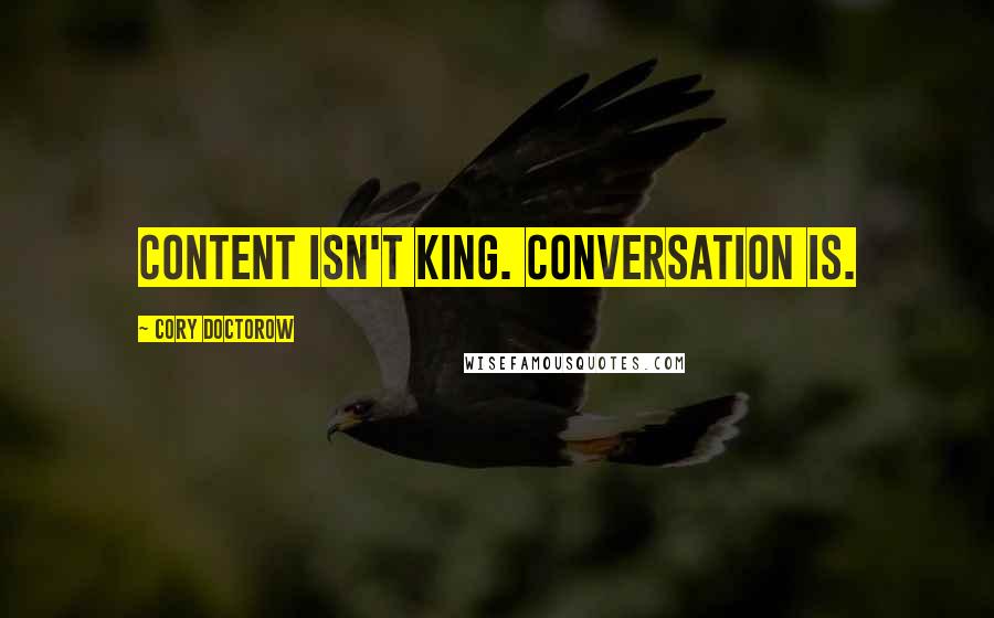 Cory Doctorow Quotes: Content isn't king. Conversation is.