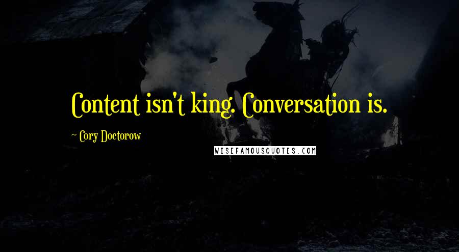 Cory Doctorow Quotes: Content isn't king. Conversation is.