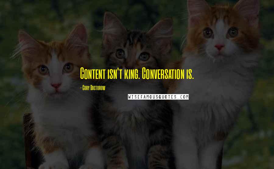 Cory Doctorow Quotes: Content isn't king. Conversation is.