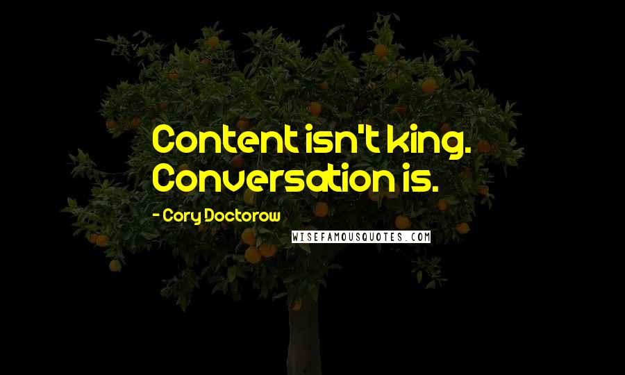Cory Doctorow Quotes: Content isn't king. Conversation is.