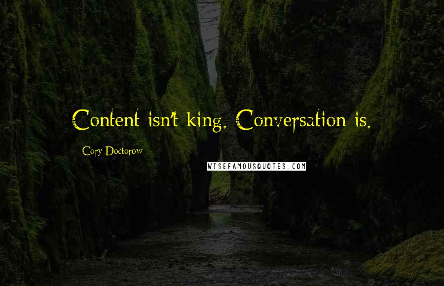 Cory Doctorow Quotes: Content isn't king. Conversation is.