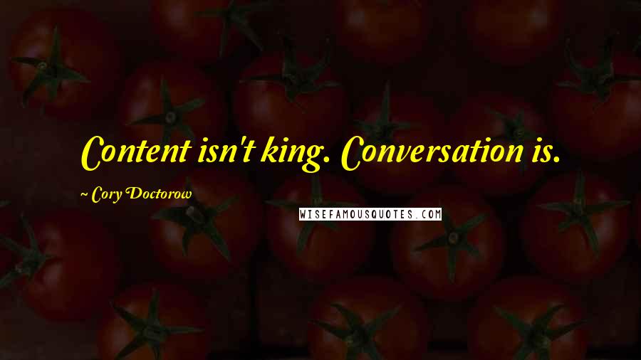 Cory Doctorow Quotes: Content isn't king. Conversation is.
