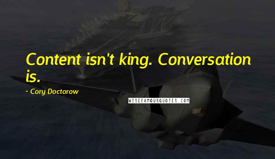 Cory Doctorow Quotes: Content isn't king. Conversation is.