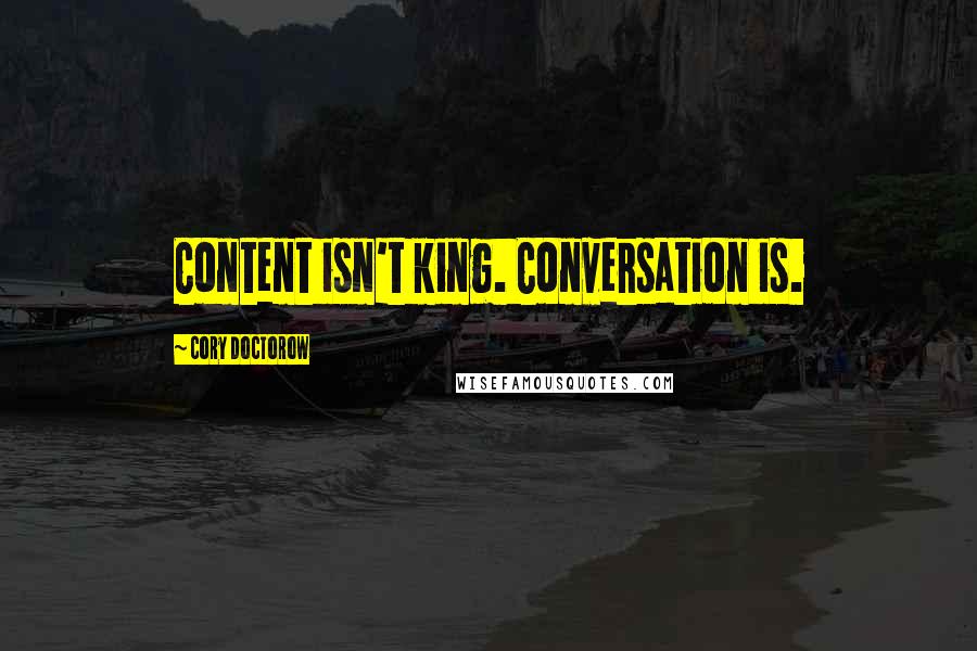 Cory Doctorow Quotes: Content isn't king. Conversation is.