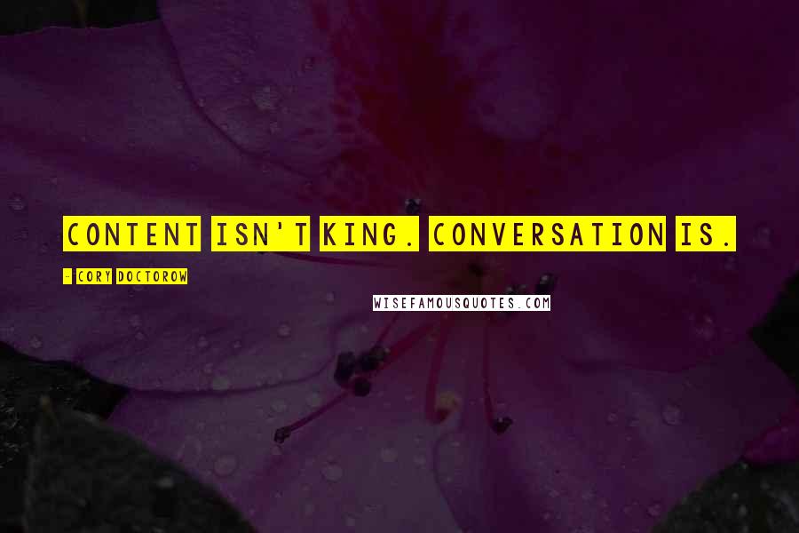 Cory Doctorow Quotes: Content isn't king. Conversation is.