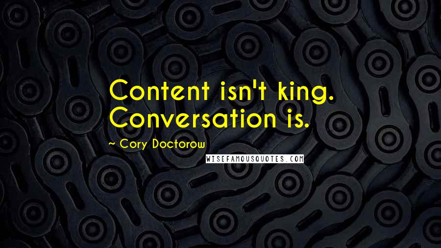 Cory Doctorow Quotes: Content isn't king. Conversation is.