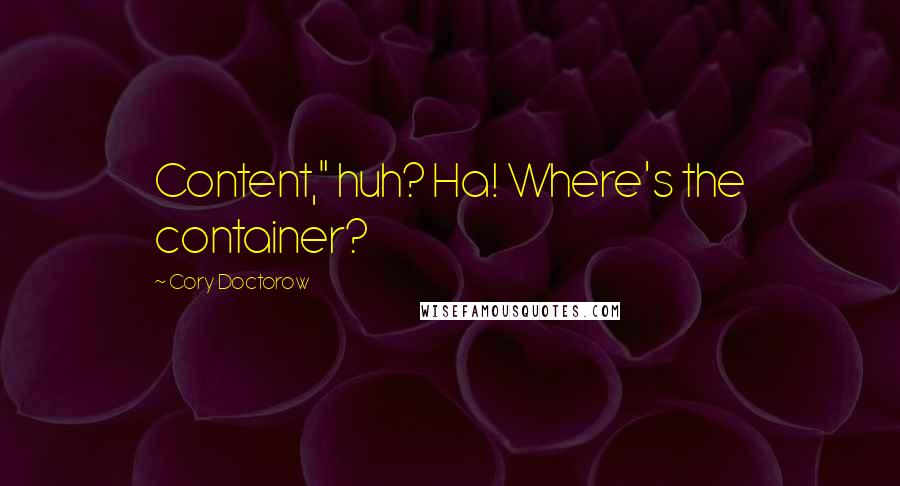 Cory Doctorow Quotes: Content," huh? Ha! Where's the container?