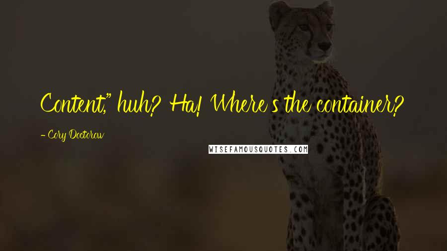 Cory Doctorow Quotes: Content," huh? Ha! Where's the container?