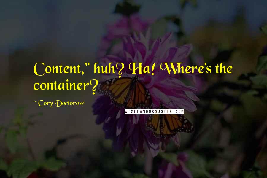 Cory Doctorow Quotes: Content," huh? Ha! Where's the container?