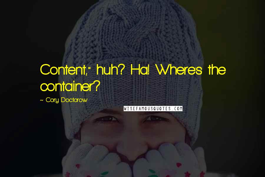 Cory Doctorow Quotes: Content," huh? Ha! Where's the container?