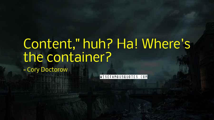 Cory Doctorow Quotes: Content," huh? Ha! Where's the container?