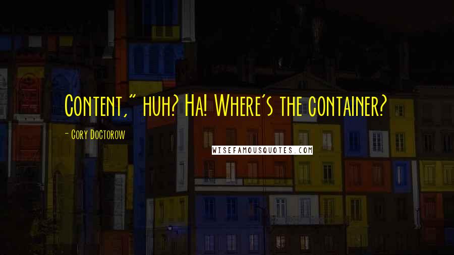 Cory Doctorow Quotes: Content," huh? Ha! Where's the container?