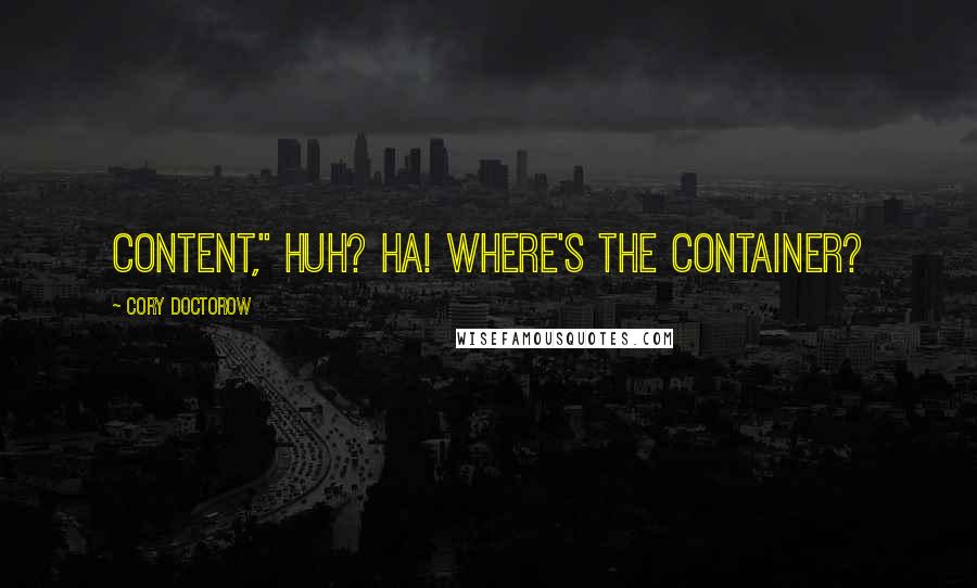 Cory Doctorow Quotes: Content," huh? Ha! Where's the container?