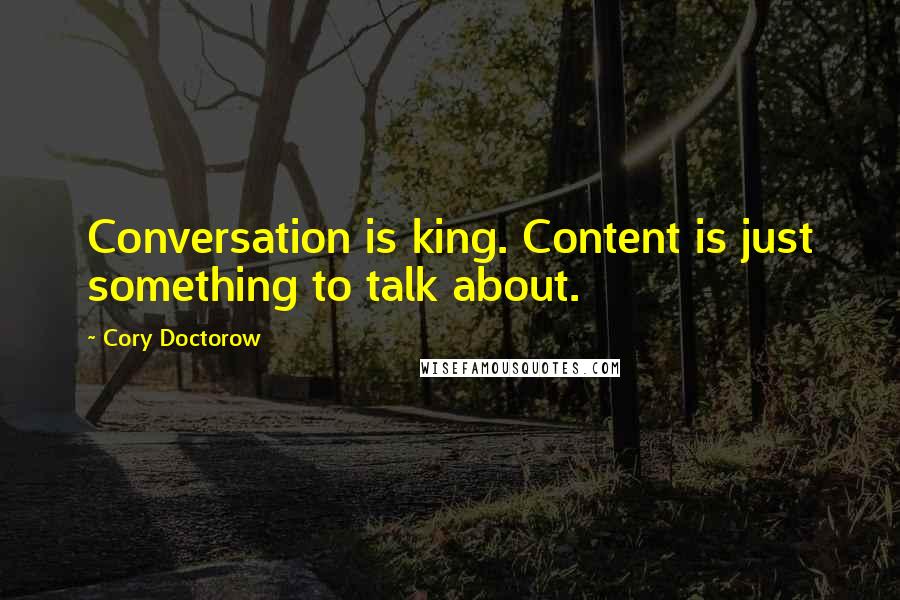 Cory Doctorow Quotes: Conversation is king. Content is just something to talk about.