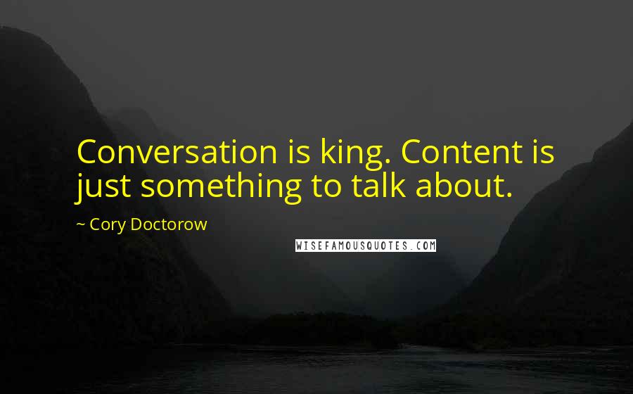 Cory Doctorow Quotes: Conversation is king. Content is just something to talk about.