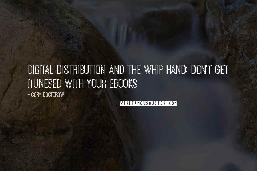 Cory Doctorow Quotes: Digital Distribution and the Whip Hand: Don't Get iTunesed with your eBooks