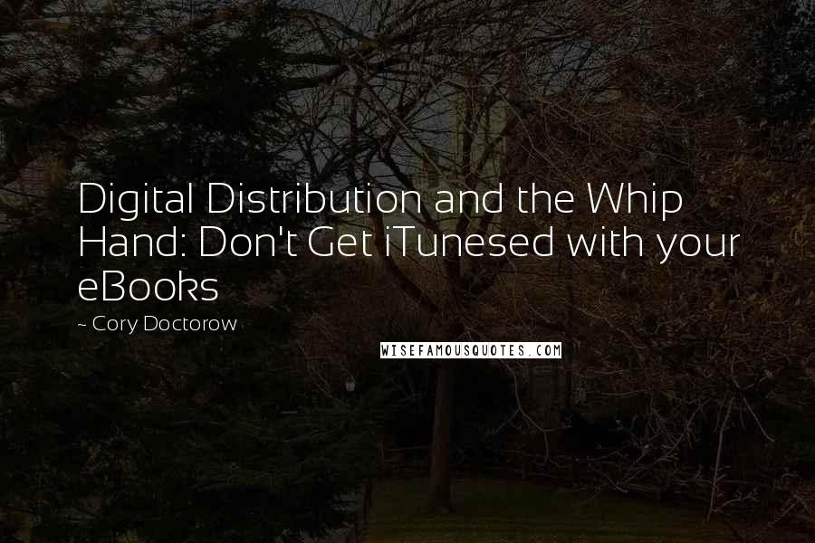 Cory Doctorow Quotes: Digital Distribution and the Whip Hand: Don't Get iTunesed with your eBooks