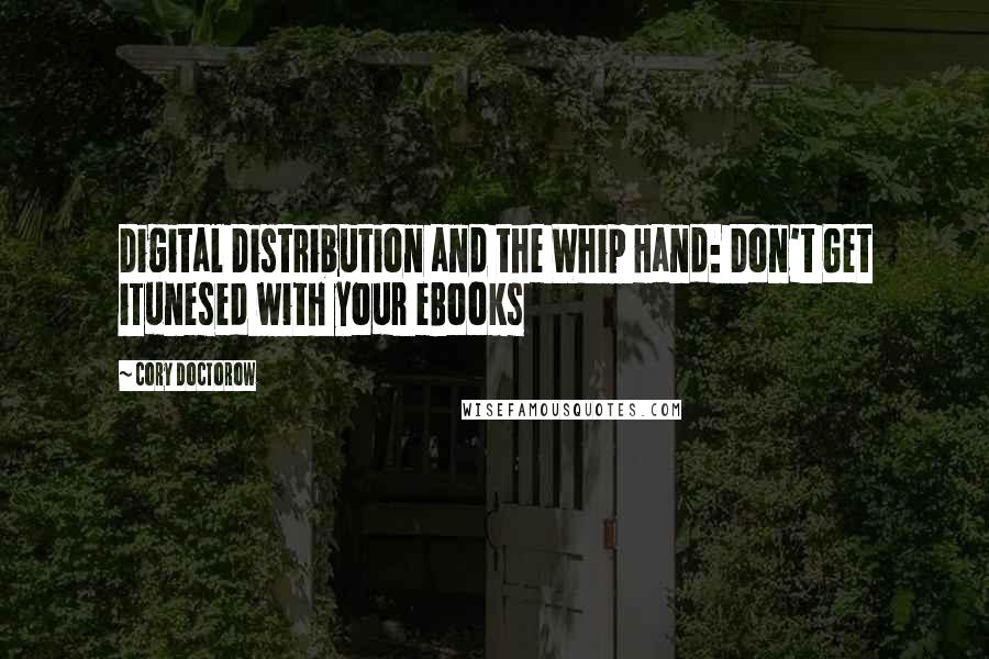 Cory Doctorow Quotes: Digital Distribution and the Whip Hand: Don't Get iTunesed with your eBooks