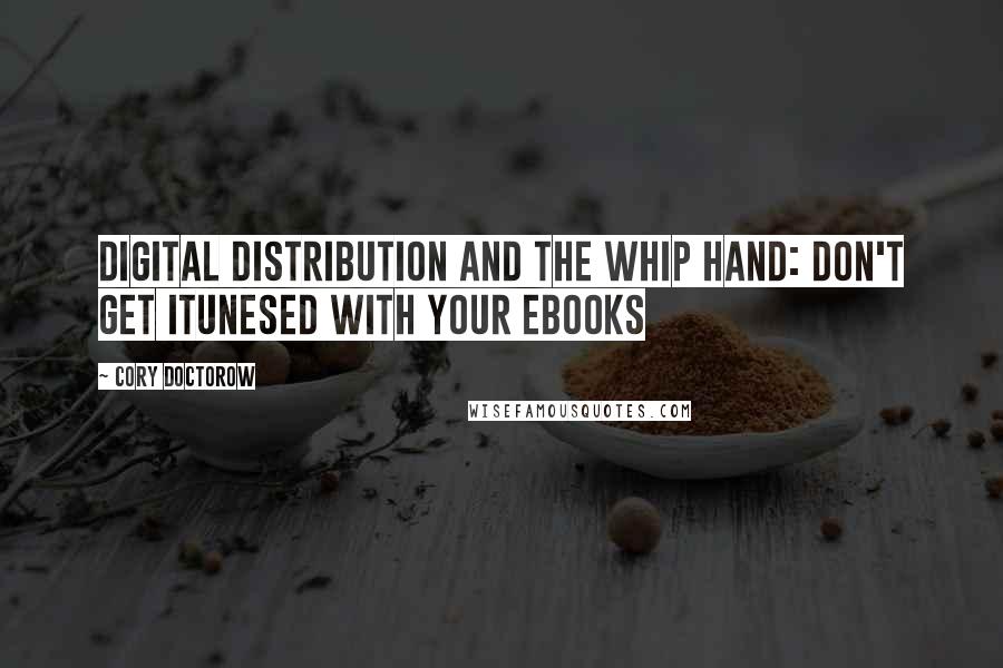 Cory Doctorow Quotes: Digital Distribution and the Whip Hand: Don't Get iTunesed with your eBooks