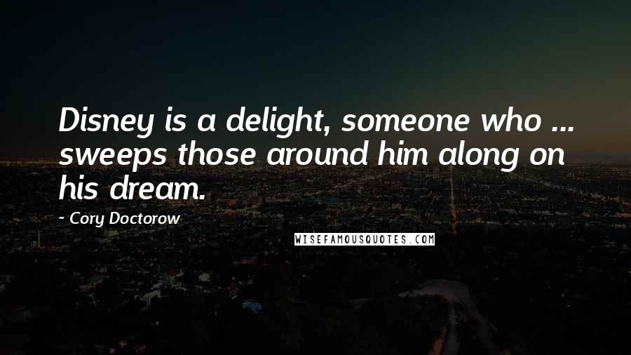 Cory Doctorow Quotes: Disney is a delight, someone who ... sweeps those around him along on his dream.