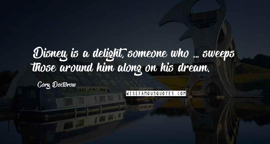 Cory Doctorow Quotes: Disney is a delight, someone who ... sweeps those around him along on his dream.