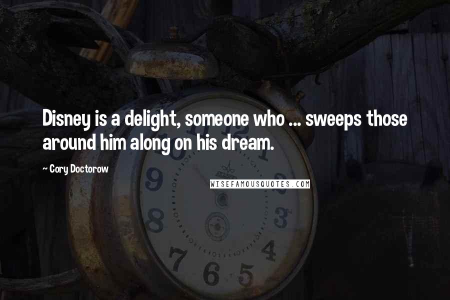 Cory Doctorow Quotes: Disney is a delight, someone who ... sweeps those around him along on his dream.