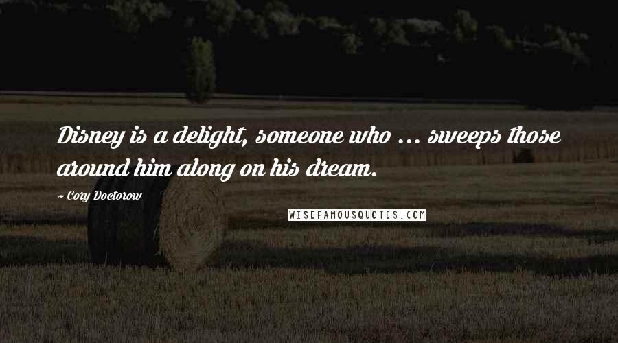 Cory Doctorow Quotes: Disney is a delight, someone who ... sweeps those around him along on his dream.