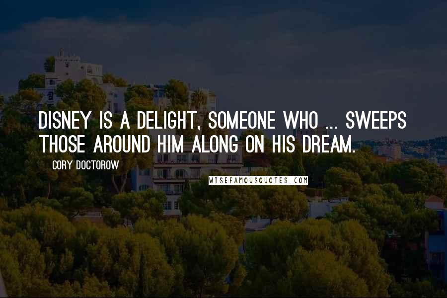 Cory Doctorow Quotes: Disney is a delight, someone who ... sweeps those around him along on his dream.