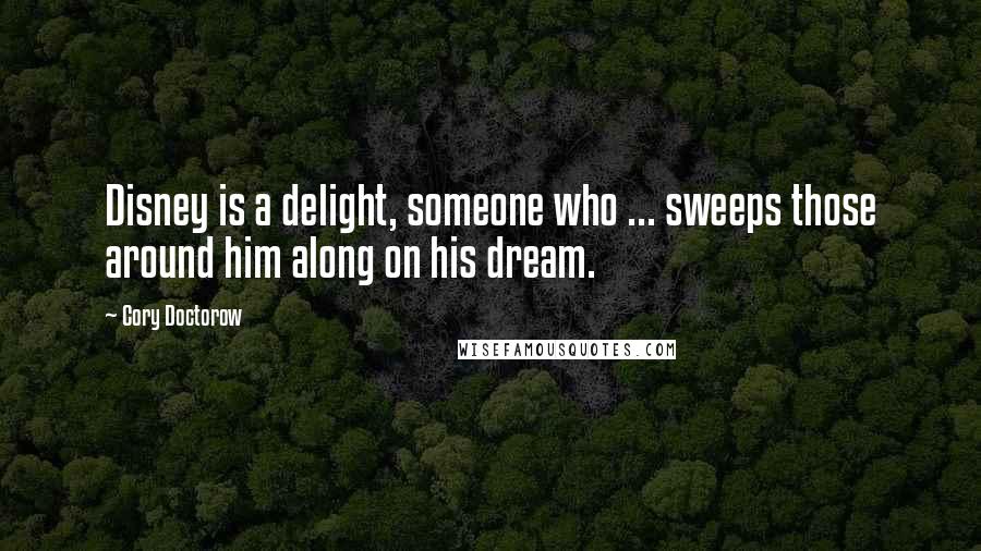 Cory Doctorow Quotes: Disney is a delight, someone who ... sweeps those around him along on his dream.