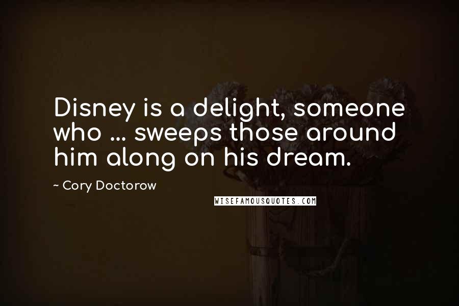 Cory Doctorow Quotes: Disney is a delight, someone who ... sweeps those around him along on his dream.