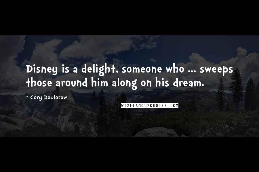 Cory Doctorow Quotes: Disney is a delight, someone who ... sweeps those around him along on his dream.