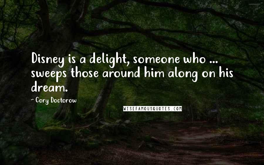 Cory Doctorow Quotes: Disney is a delight, someone who ... sweeps those around him along on his dream.