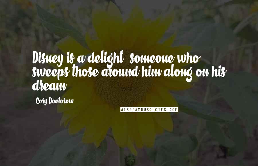 Cory Doctorow Quotes: Disney is a delight, someone who ... sweeps those around him along on his dream.